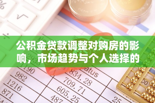 鹿泉公积金贷款调整对购房的影响，市场趋势与个人选择的深度解析