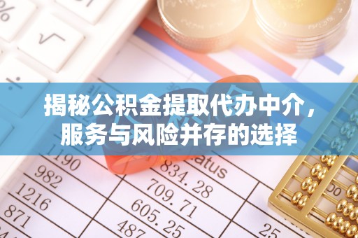 鹿泉揭秘公积金提取代办中介，服务与风险并存的选择