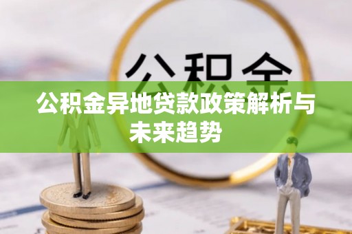 鹿泉公积金异地贷款政策解析与未来趋势