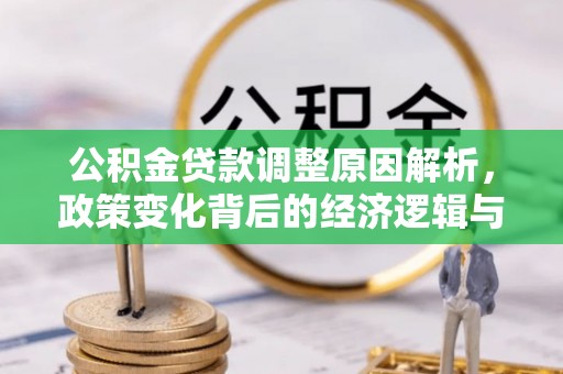 鹿泉公积金贷款调整原因解析，政策变化背后的经济逻辑与民生考量